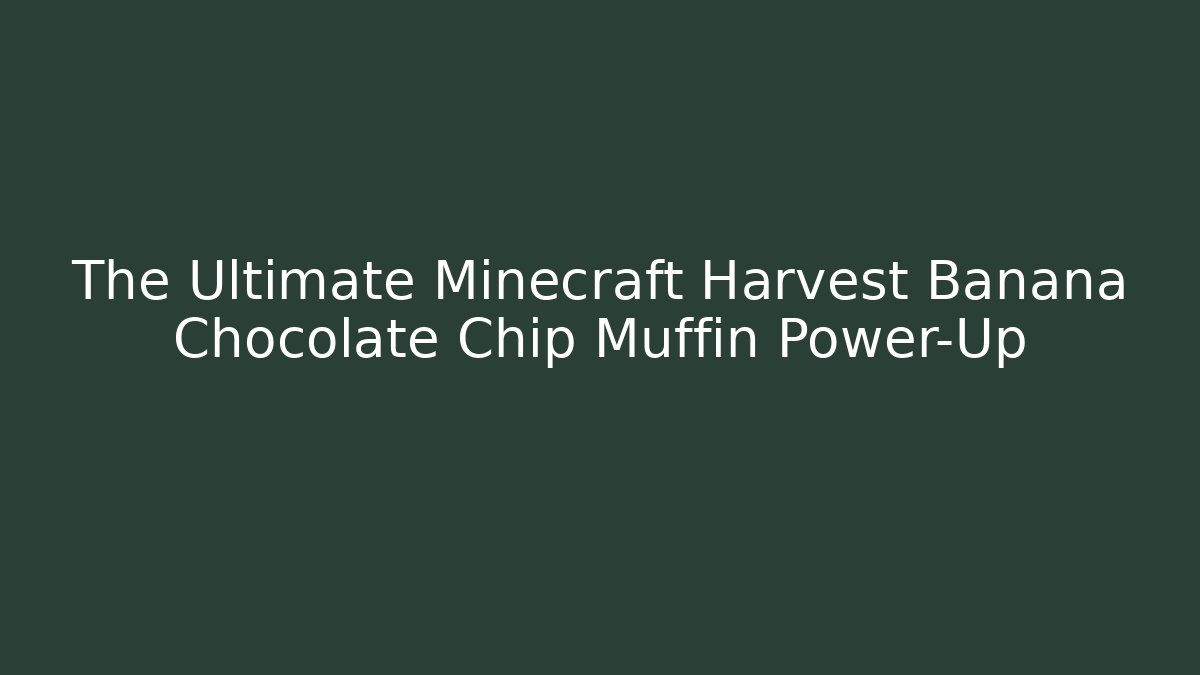 The Ultimate Minecraft Harvest Banana Chocolate Chip Muffin Power-Up