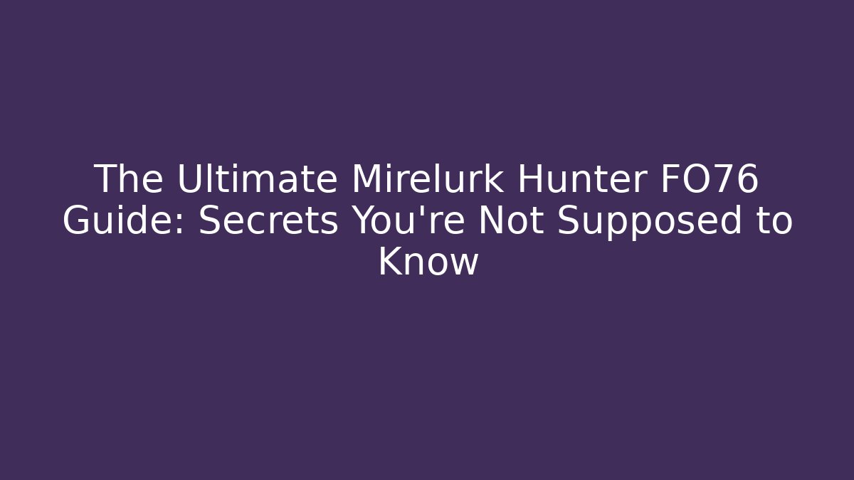 The Ultimate Mirelurk Hunter FO76 Guide: Secrets You’re Not Supposed to Know