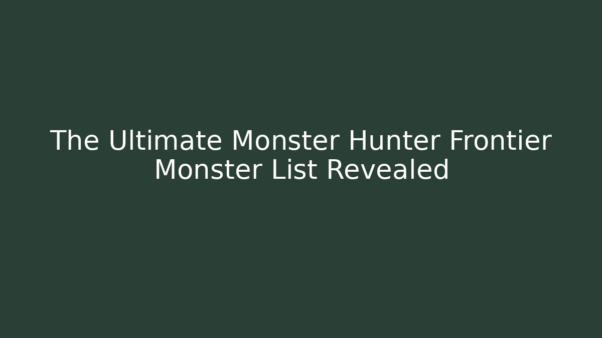 The Ultimate Monster Hunter Frontier Monster List Revealed