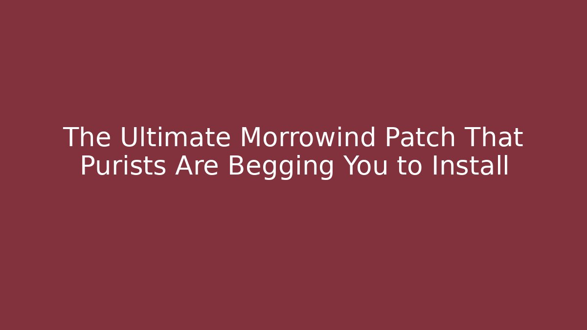 The Ultimate Morrowind Patch That Purists Are Begging You to Install