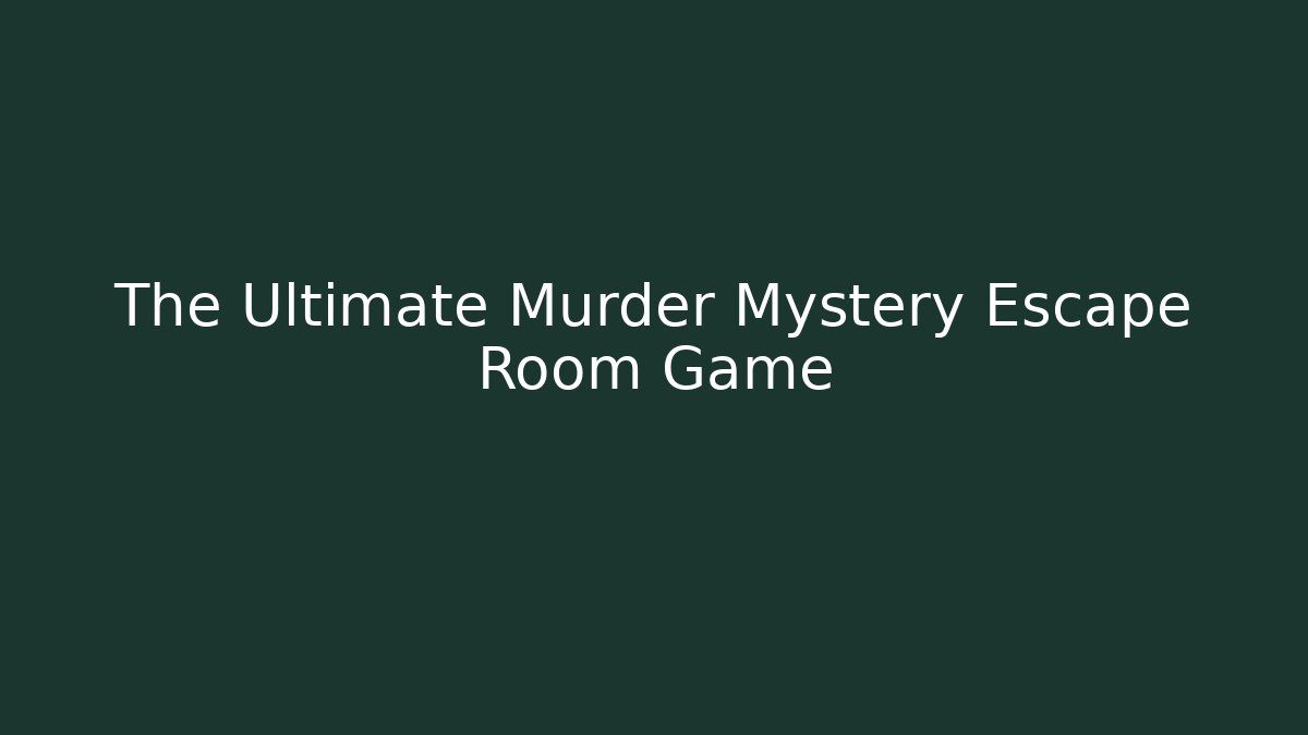 The Ultimate Murder Mystery Escape Room Game