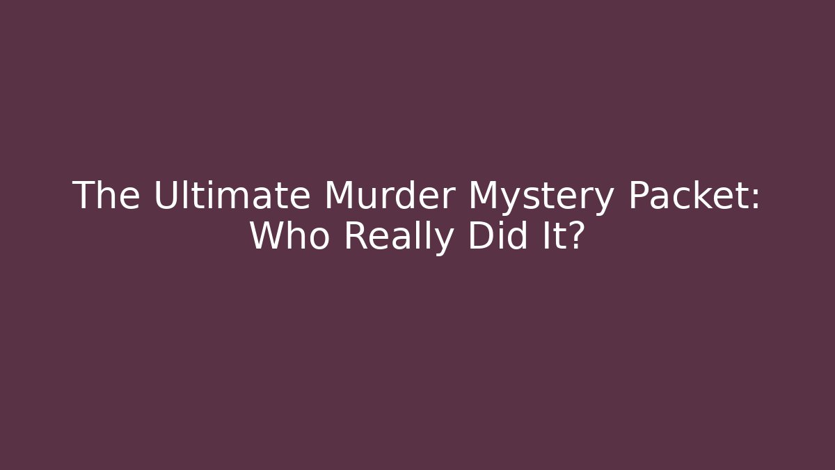 The Ultimate Murder Mystery Packet: Who Really Did It?