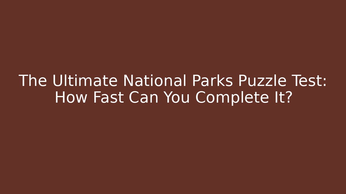 The Ultimate National Parks Puzzle Test: How Fast Can You Complete It?
