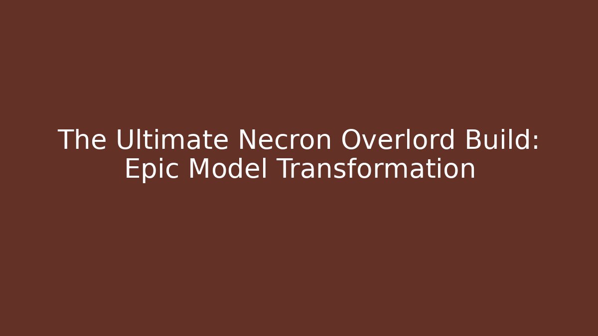 The Ultimate Necron Overlord Build: Epic Model Transformation