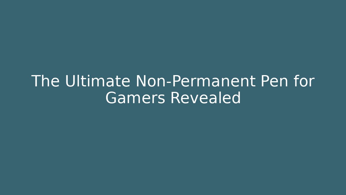 The Ultimate Non-Permanent Pen for Gamers Revealed