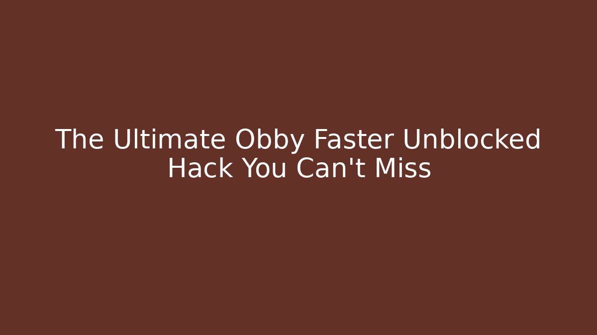 The Ultimate Obby Faster Unblocked Hack You Can't Miss