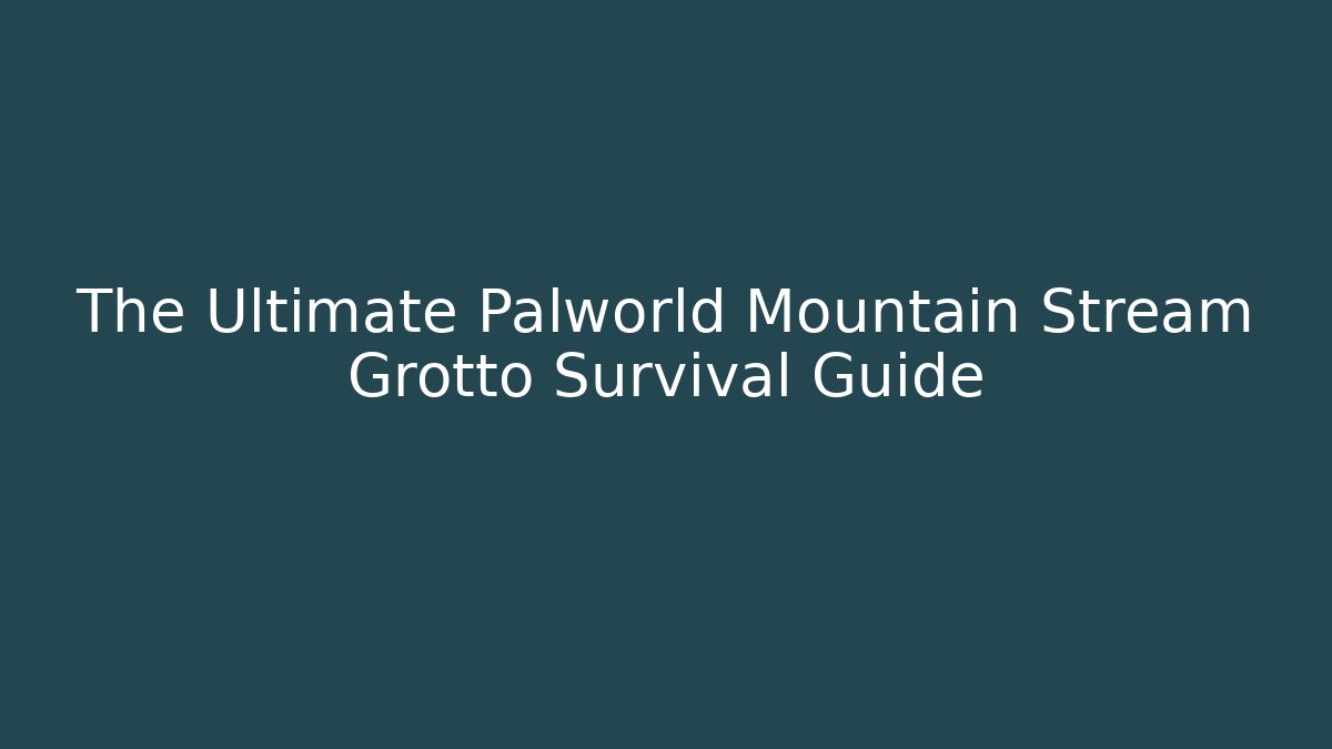 The Ultimate Palworld Mountain Stream Grotto Survival Guide