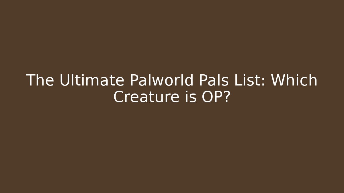 The Ultimate Palworld Pals List: Which Creature is OP?