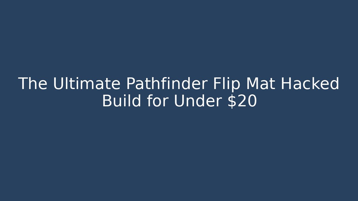 The Ultimate Pathfinder Flip Mat Hacked Build for Under $20 - The Family Holidays