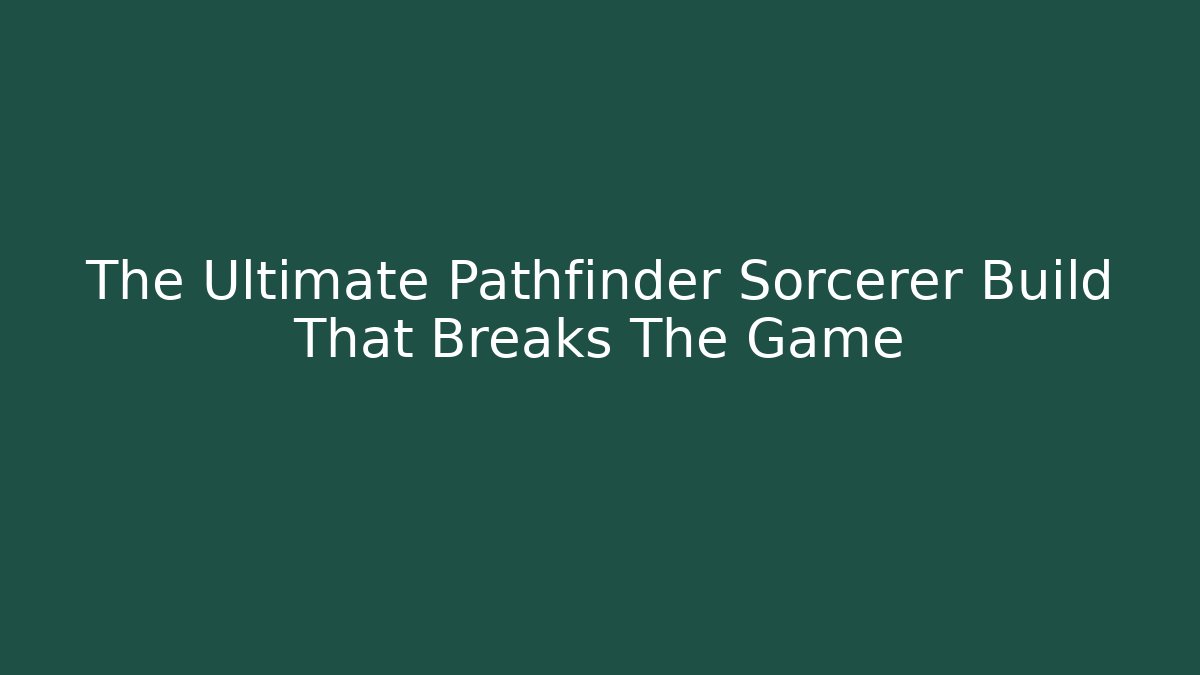 The Ultimate Pathfinder Sorcerer Build That Breaks The Game