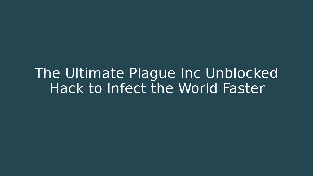 The Ultimate Plague Inc Unblocked Hack to Infect the World Faster