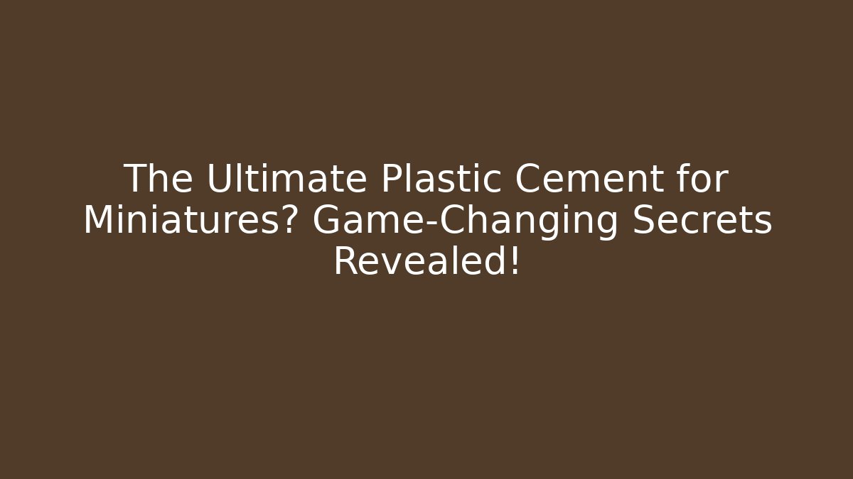 The Ultimate Plastic Cement for Miniatures? Game-Changing Secrets Revealed!