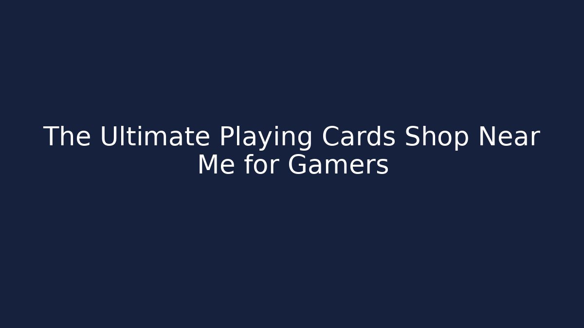 The Ultimate Playing Cards Shop Near Me for Gamers