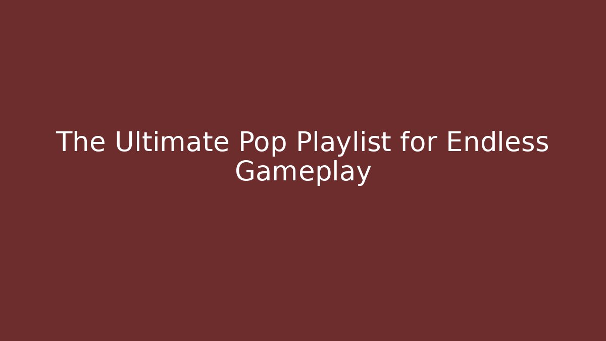 The Ultimate Pop Playlist for Endless Gameplay