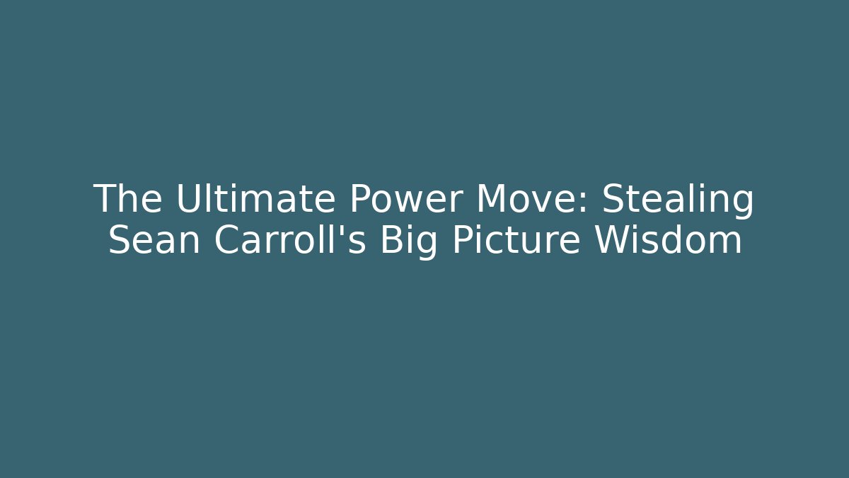 The Ultimate Power Move: Stealing Sean Carroll's Big Picture Wisdom