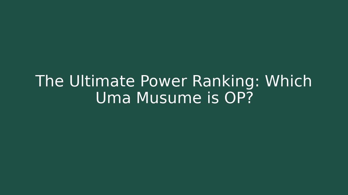The Ultimate Power Ranking: Which Uma Musume is OP?