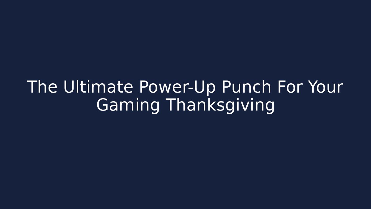 The Ultimate Power-Up Punch For Your Gaming Thanksgiving