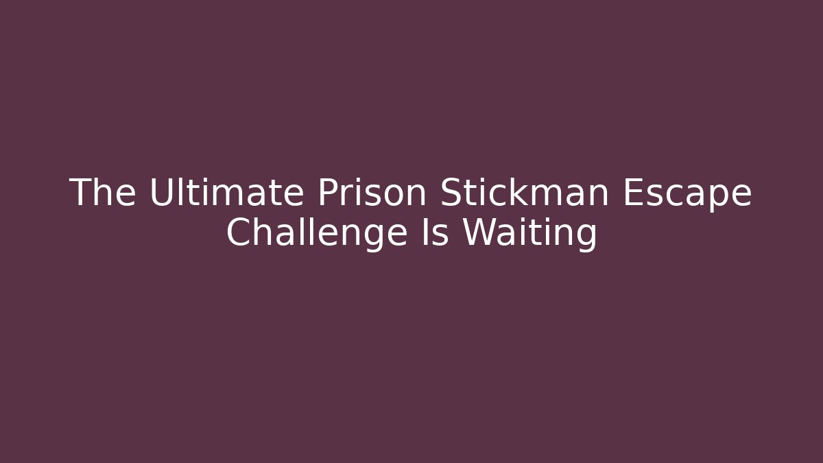 The Ultimate Prison Stickman Escape Challenge Is Waiting