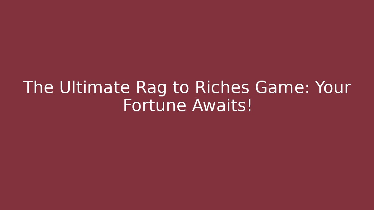 The Ultimate Rag to Riches Game: Your Fortune Awaits!