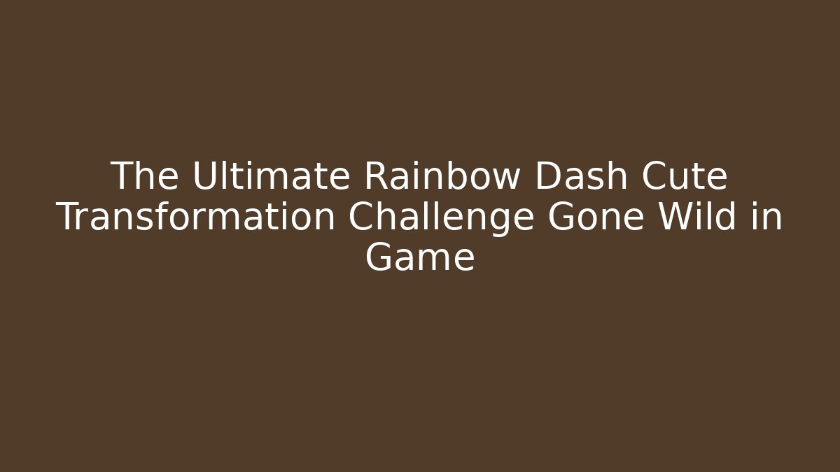 The Ultimate Rainbow Dash Cute Transformation Challenge Gone Wild in Game - The Family Holidays