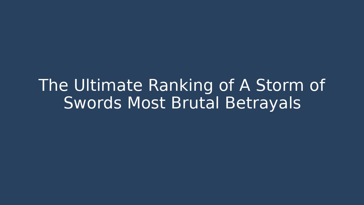 The Ultimate Ranking of A Storm of Swords Most Brutal Betrayals