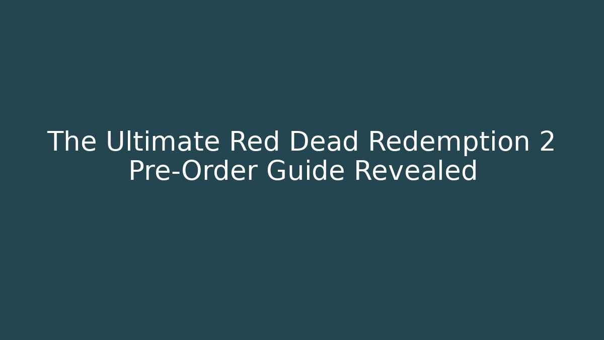 The Ultimate Red Dead Redemption 2 Pre-Order Guide Revealed