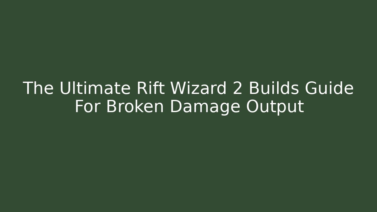 The Ultimate Rift Wizard 2 Builds Guide For Broken Damage Output