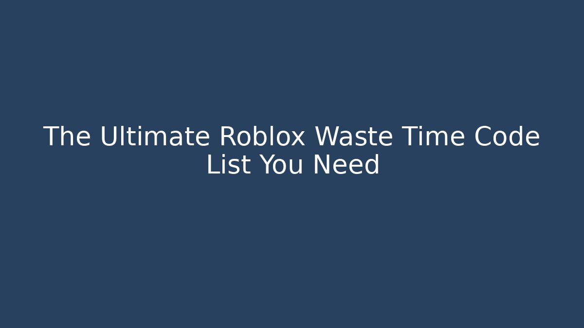 The Ultimate Roblox Waste Time Code List You Need