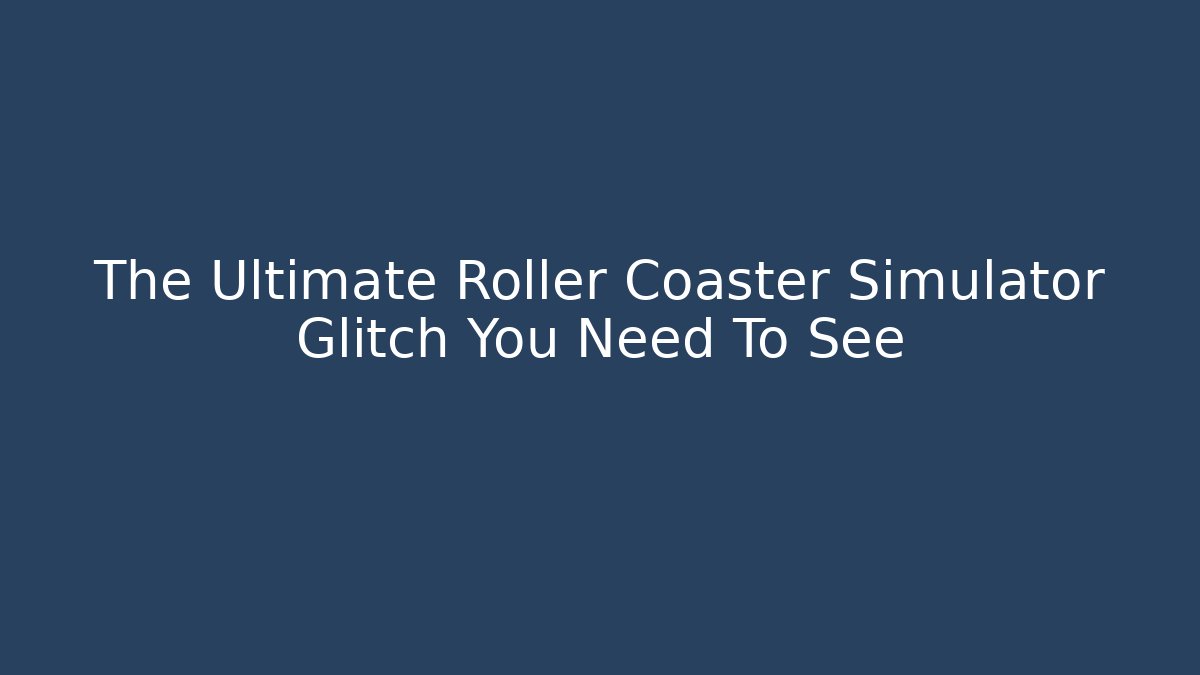 The Ultimate Roller Coaster Simulator Glitch You Need To See