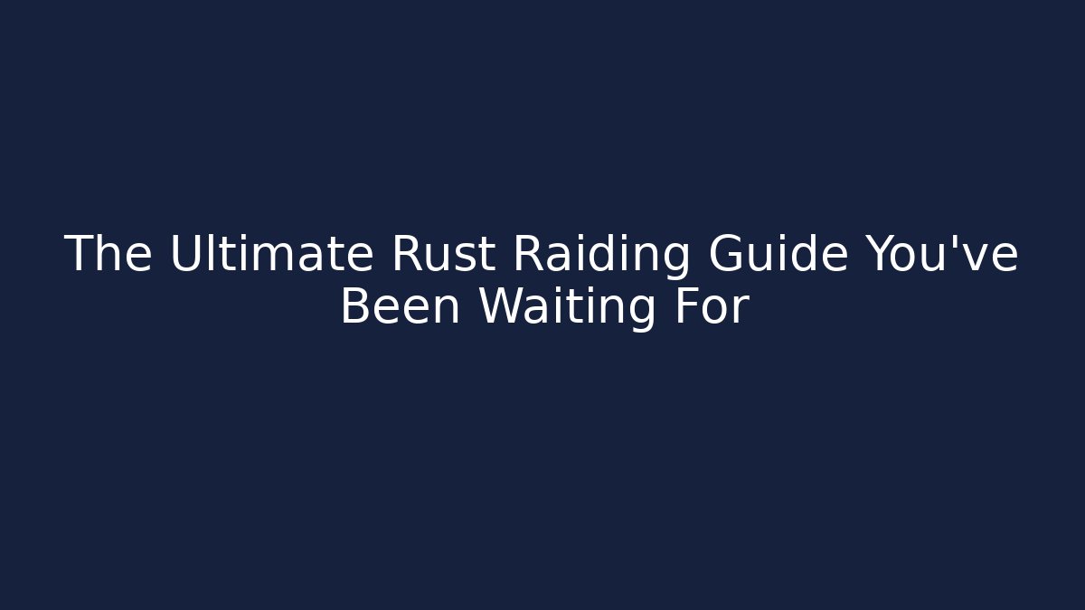 The Ultimate Rust Raiding Guide You’ve Been Waiting For