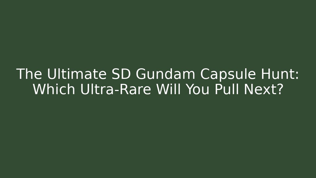 The Ultimate SD Gundam Capsule Hunt: Which Ultra-Rare Will You Pull Next?