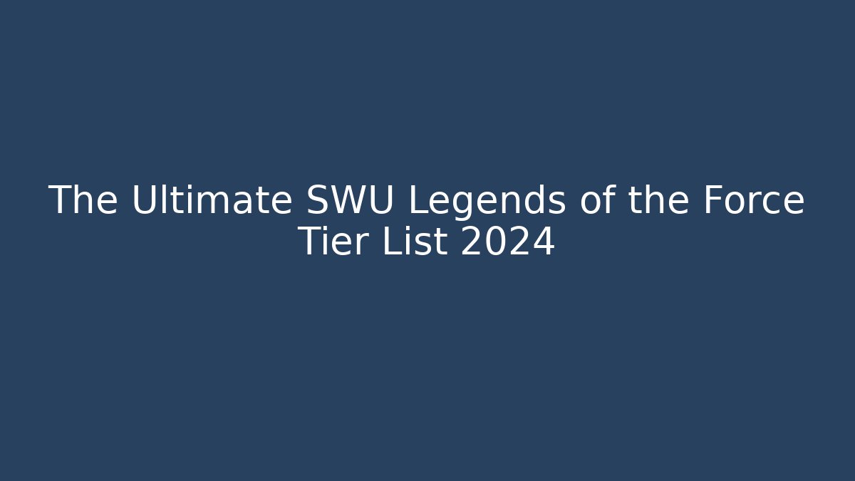 The Ultimate SWU Legends of the Force Tier List 2024