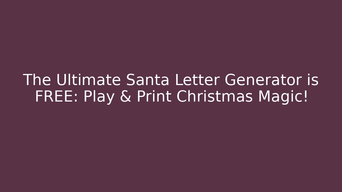 The Ultimate Santa Letter Generator is FREE: Play & Print Christmas Magic! - The Family Holidays