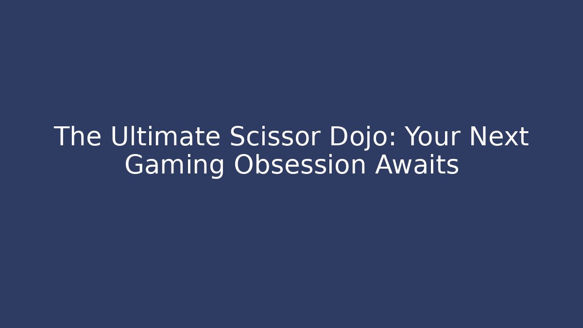 The Ultimate Scissor Dojo: Your Next Gaming Obsession Awaits