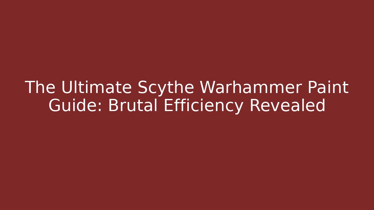 The Ultimate Scythe Warhammer Paint Guide: Brutal Efficiency Revealed