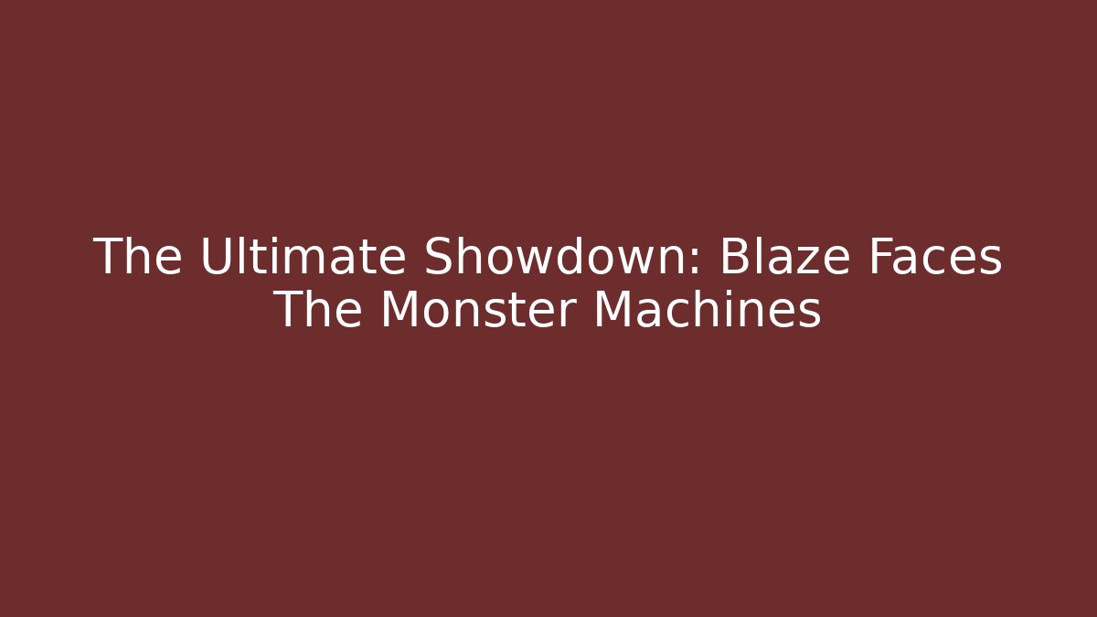 The Ultimate Showdown: Blaze Faces The Monster Machines