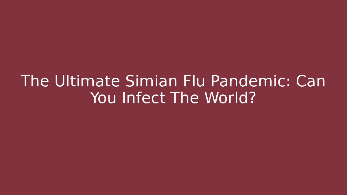 The Ultimate Simian Flu Pandemic: Can You Infect The World?