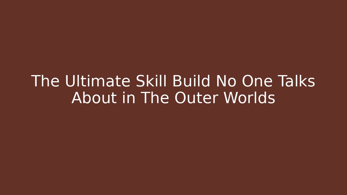 The Ultimate Skill Build No One Talks About in The Outer Worlds