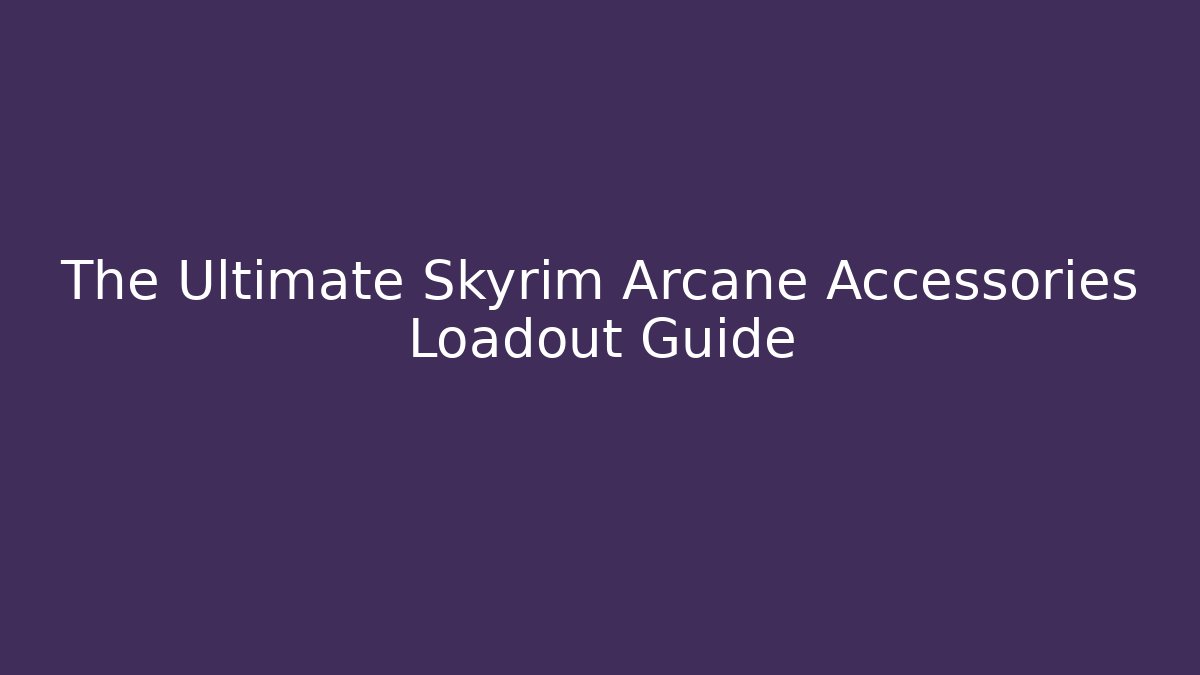 The Ultimate Skyrim Arcane Accessories Loadout Guide