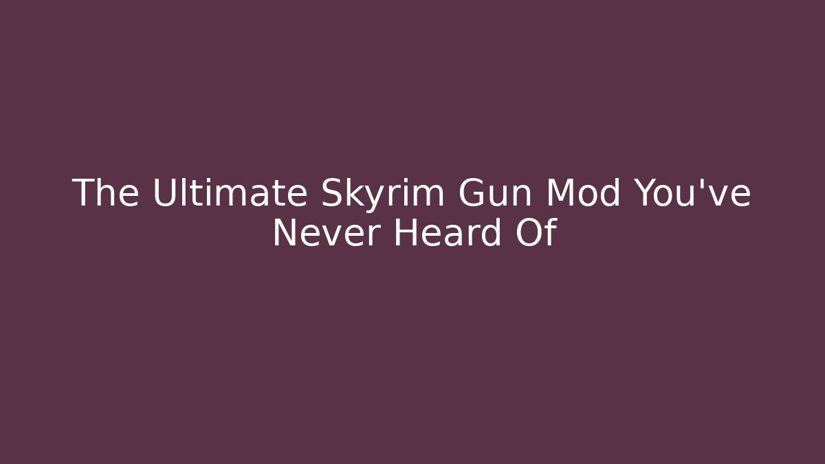 The Ultimate Skyrim Gun Mod You’ve Never Heard Of - The Family Holidays