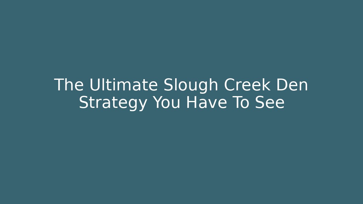 The Ultimate Slough Creek Den Strategy You Have To See