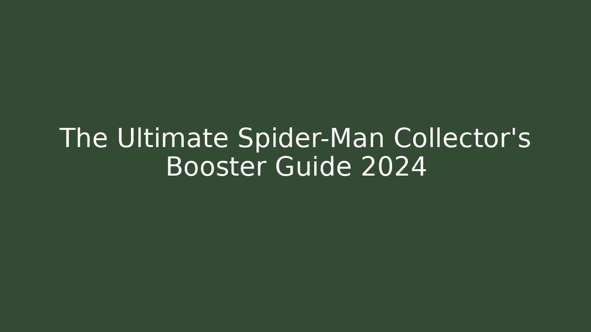 The Ultimate Spider-Man Collector's Booster Guide 2024 - The Family Holidays