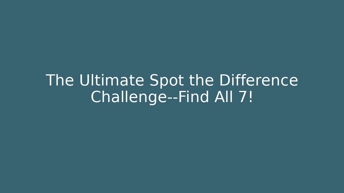 The Ultimate Spot the Difference Challenge—Find All 7!