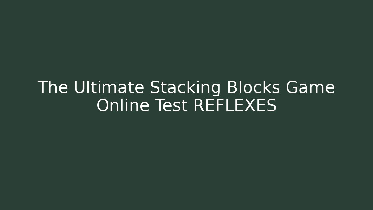 The Ultimate Stacking Blocks Game Online Test REFLEXES