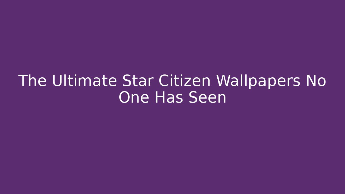 The Ultimate Star Citizen Wallpapers No One Has Seen