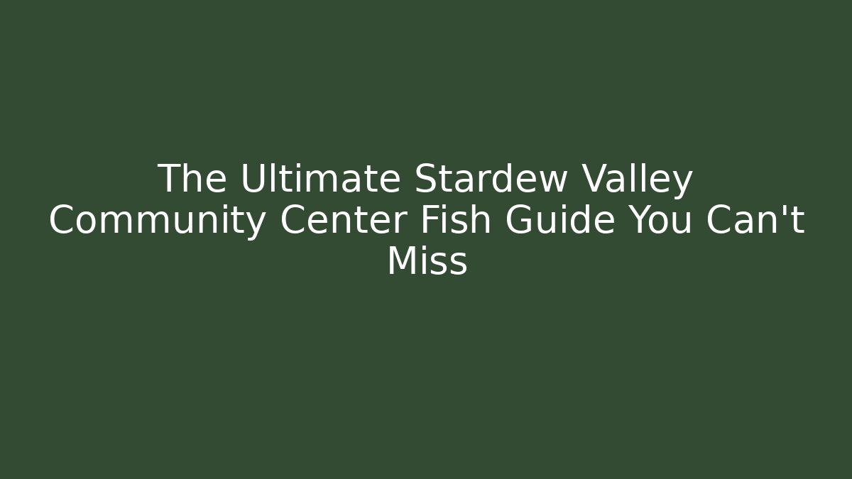 The Ultimate Stardew Valley Community Center Fish Guide You Can't Miss
