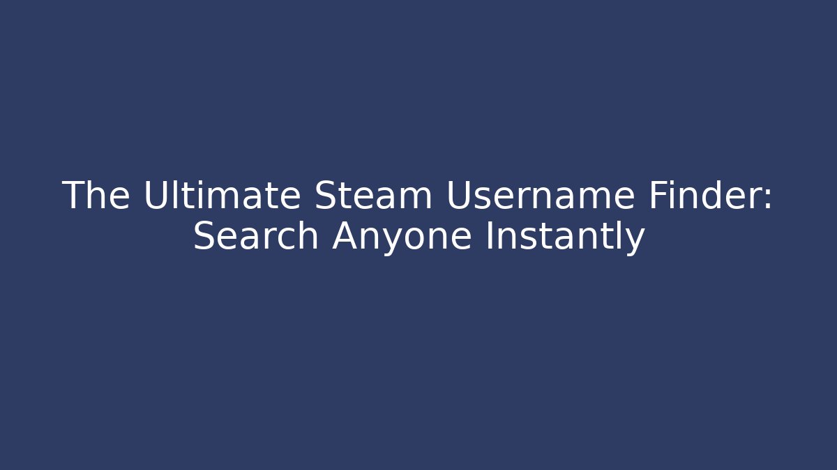 The Ultimate Steam Username Finder: Search Anyone Instantly
