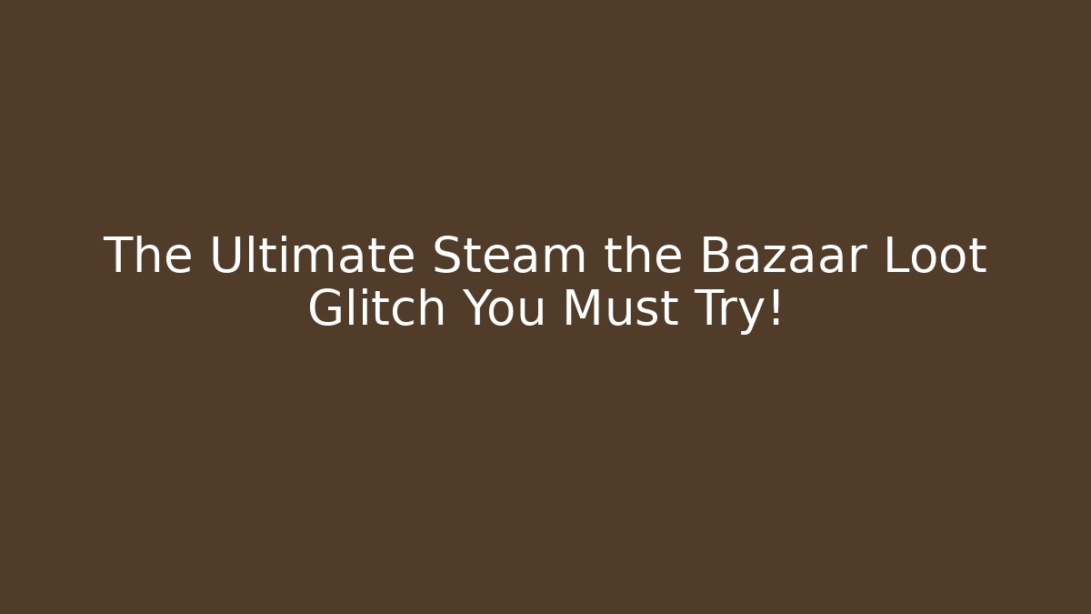 The Ultimate Steam the Bazaar Loot Glitch You Must Try!