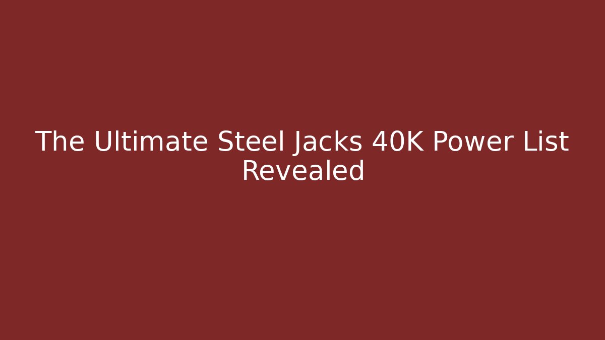 The Ultimate Steel Jacks 40K Power List Revealed