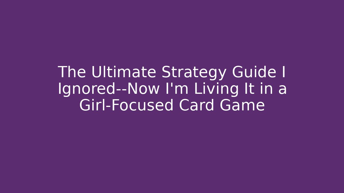 The Ultimate Strategy Guide I Ignored—Now I’m Living It in a Girl-Focused Card Game